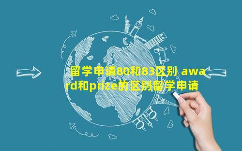 留学申请80和83区别 award和prize的区别留学申请